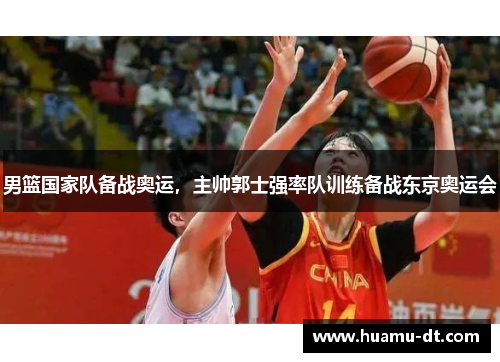 男篮国家队备战奥运，主帅郭士强率队训练备战东京奥运会