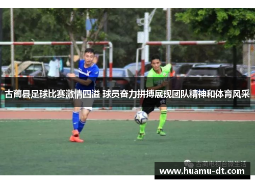古蔺县足球比赛激情四溢 球员奋力拼搏展现团队精神和体育风采