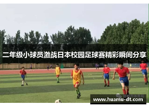 二年级小球员激战日本校园足球赛精彩瞬间分享