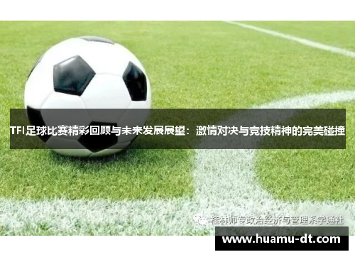 TFI足球比赛精彩回顾与未来发展展望：激情对决与竞技精神的完美碰撞