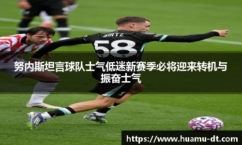 悟空体育努内斯坦言球队士气低迷新赛季必将迎来转机与振奋士气