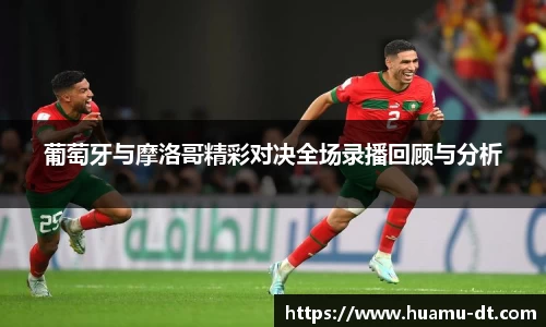 悟空体育葡萄牙与摩洛哥精彩对决全场录播回顾与分析